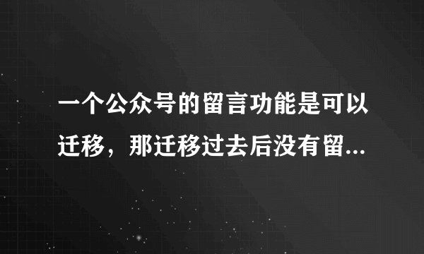 一个公众号的留言功能是可以迁移，那迁移过去后没有留言的账号就有了是不是？会不会有什么影响？