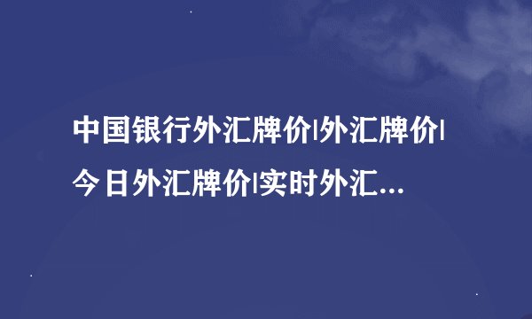 中国银行外汇牌价|外汇牌价|今日外汇牌价|实时外汇牌价最新外汇牌价|人民币外汇牌价