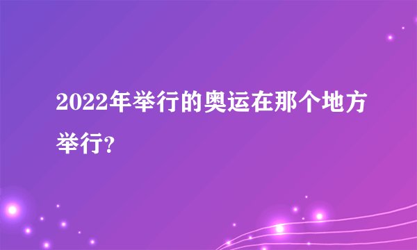 2022年举行的奥运在那个地方举行？