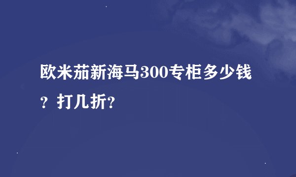 欧米茄新海马300专柜多少钱？打几折？
