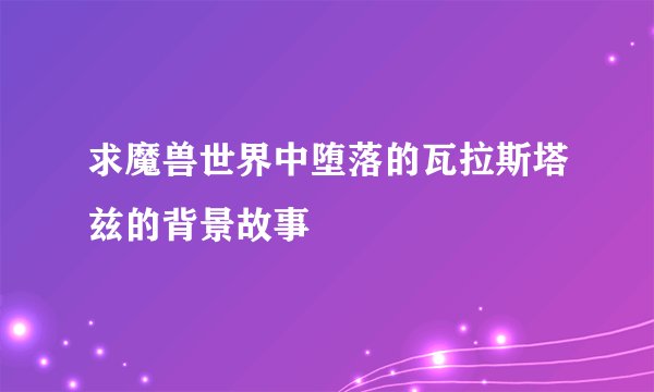 求魔兽世界中堕落的瓦拉斯塔兹的背景故事