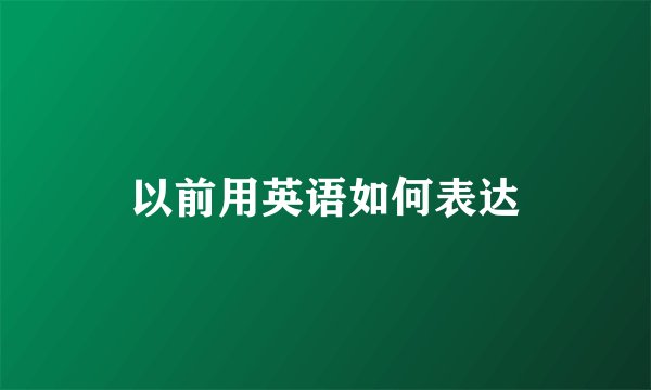 以前用英语如何表达