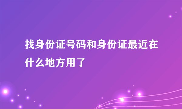 找身份证号码和身份证最近在什么地方用了
