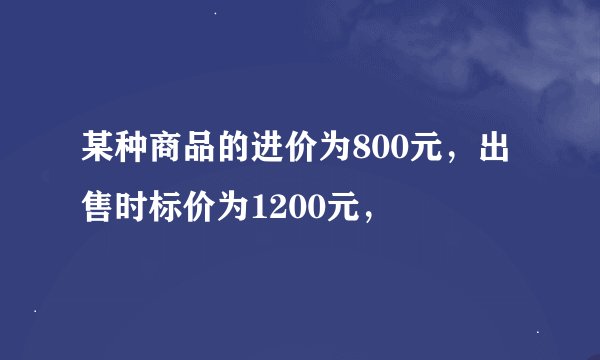 某种商品的进价为800元，出售时标价为1200元，