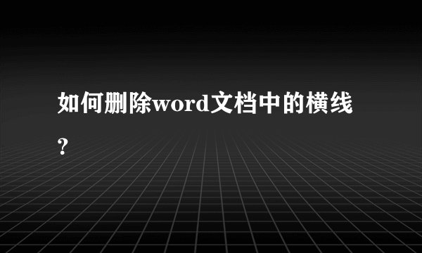 如何删除word文档中的横线？