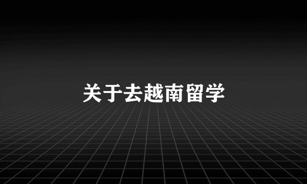 关于去越南留学