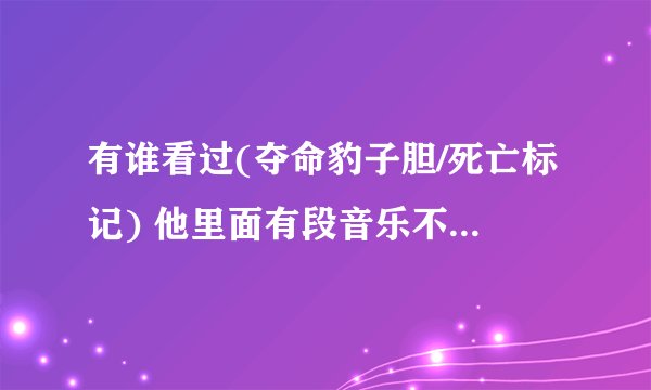 有谁看过(夺命豹子胆/死亡标记) 他里面有段音乐不错,片尾也唱了,谁知道哪有下或是谁唱的