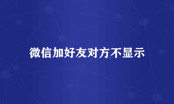 微信加好友对方不显示