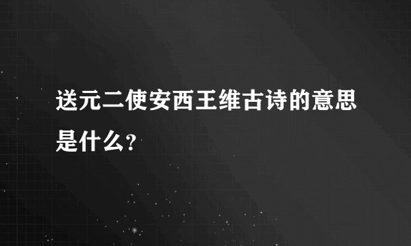 送元二使安西王维古诗的意思是什么？