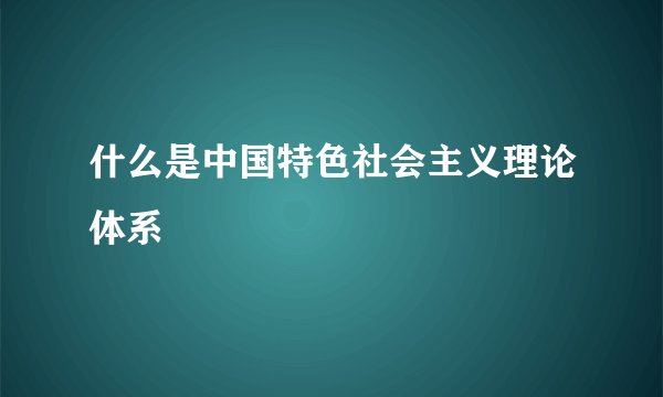 什么是中国特色社会主义理论体系