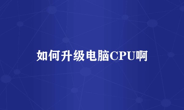 如何升级电脑CPU啊