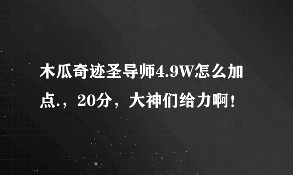 木瓜奇迹圣导师4.9W怎么加点.，20分，大神们给力啊！