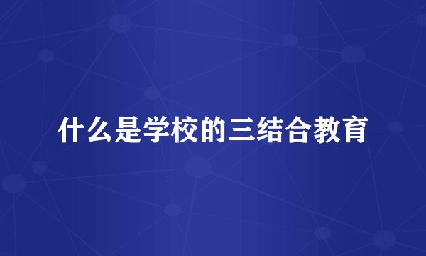 什么是学校的三结合教育