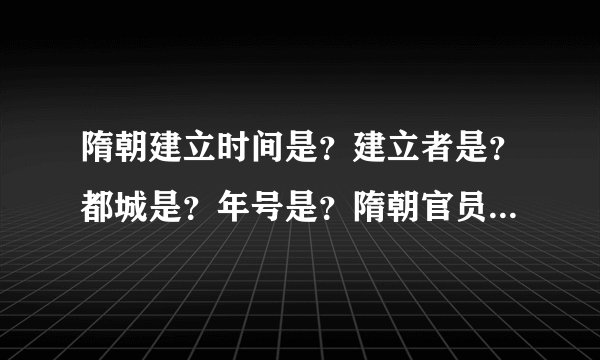 隋朝建立时间是？建立者是？都城是？年号是？隋朝官员（ ）和（）在晋阳起兵反隋