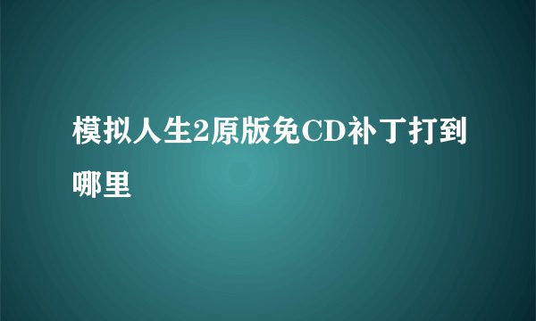 模拟人生2原版免CD补丁打到哪里