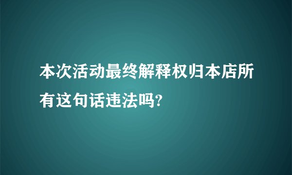 本次活动最终解释权归本店所有这句话违法吗?