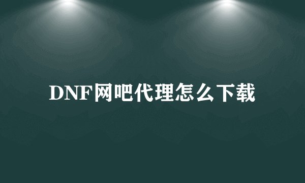DNF网吧代理怎么下载