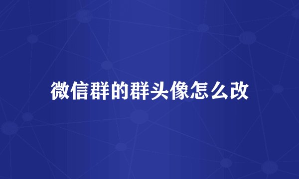 微信群的群头像怎么改