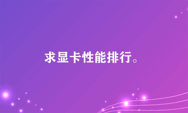 求显卡性能排行。