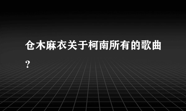 仓木麻衣关于柯南所有的歌曲？