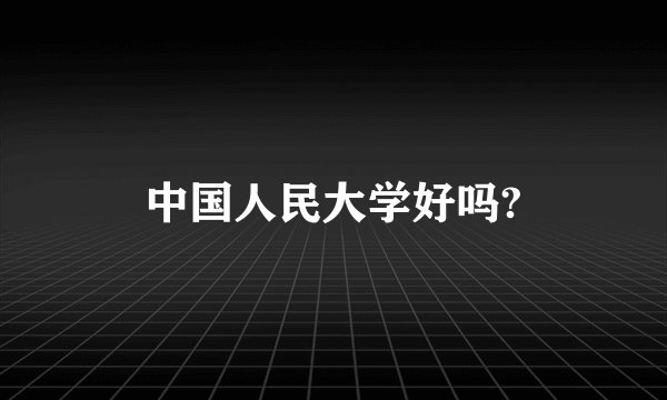 中国人民大学好吗?
