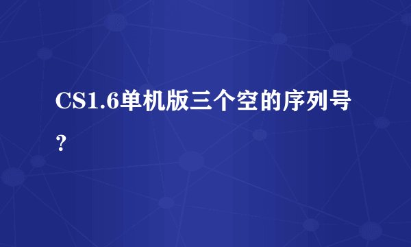 CS1.6单机版三个空的序列号？