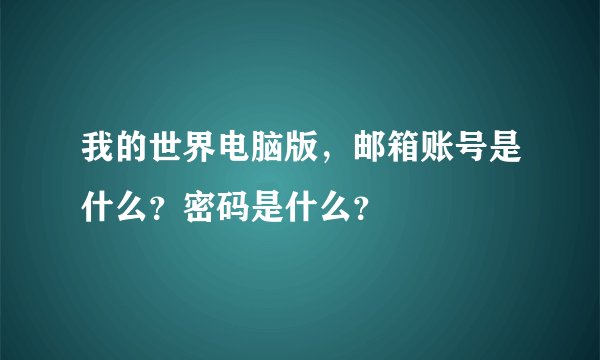 我的世界电脑版，邮箱账号是什么？密码是什么？