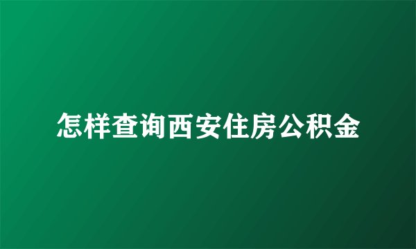 怎样查询西安住房公积金