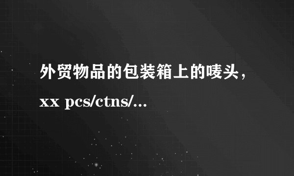 外贸物品的包装箱上的唛头，xx pcs/ctns/plt是什么意思？