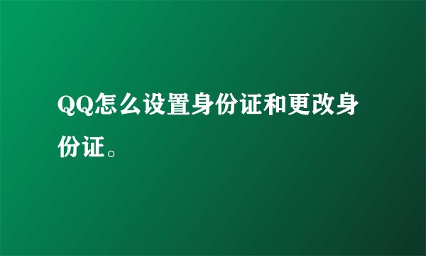 QQ怎么设置身份证和更改身份证。
