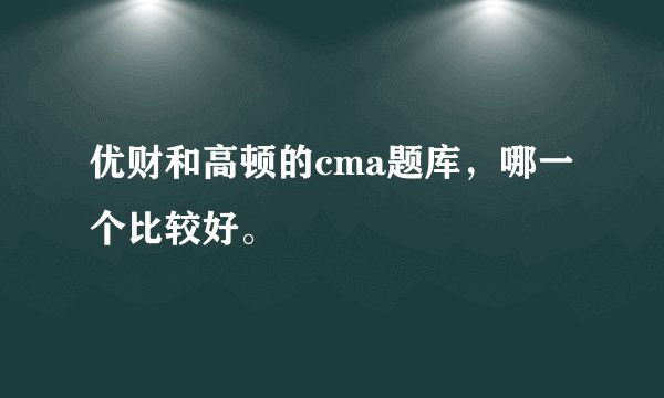 优财和高顿的cma题库，哪一个比较好。