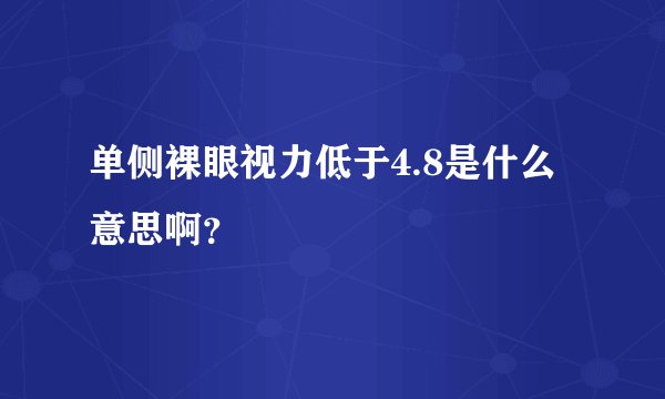 单侧裸眼视力低于4.8是什么意思啊？