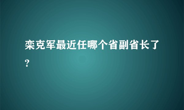 栾克军最近任哪个省副省长了?