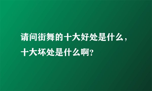 请问街舞的十大好处是什么，十大坏处是什么啊？