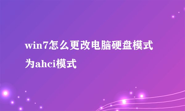 win7怎么更改电脑硬盘模式为ahci模式