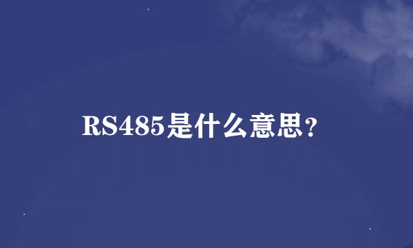 RS485是什么意思？