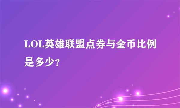 LOL英雄联盟点券与金币比例是多少？
