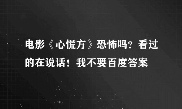 电影《心慌方》恐怖吗？看过的在说话！我不要百度答案