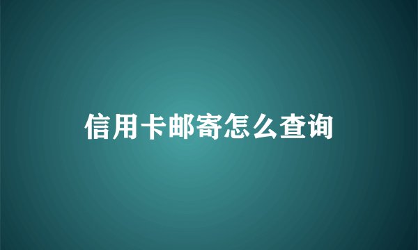 信用卡邮寄怎么查询