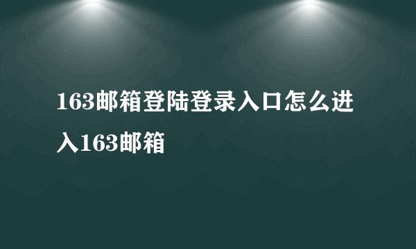 163邮箱登陆登录入口怎么进入163邮箱