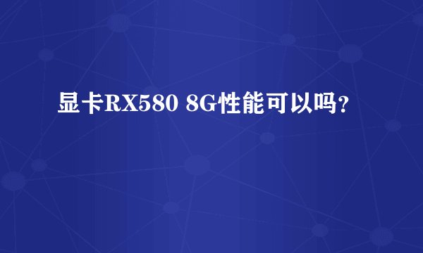 显卡RX580 8G性能可以吗？