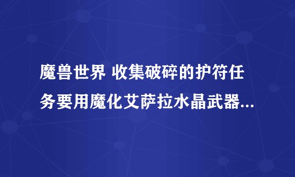 魔兽世界 收集破碎的护符任务要用魔化艾萨拉水晶武器削弱那几个怪，这个武器卖掉了，怎么才能再得一个？