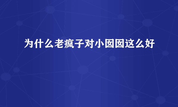 为什么老疯子对小囡囡这么好