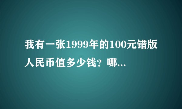 我有一张1999年的100元错版人民币值多少钱？哪里可以鉴定？