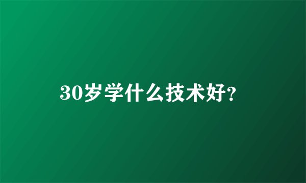 30岁学什么技术好？