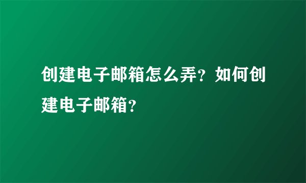 创建电子邮箱怎么弄？如何创建电子邮箱？