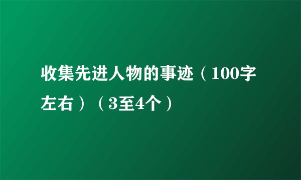 收集先进人物的事迹（100字左右）（3至4个）