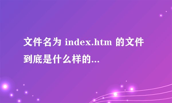 文件名为 index.htm 的文件到底是什么样的东东啊？