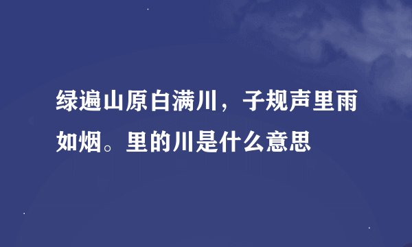 绿遍山原白满川，子规声里雨如烟。里的川是什么意思