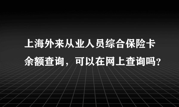 上海外来从业人员综合保险卡余额查询,可以在网上查询吗?